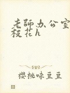 老师办公室狂肉校花h