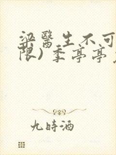 梁医生不可以(限) 季亭亭免费阅读