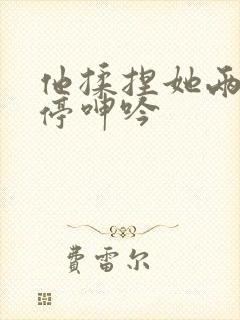 他揉捏她两乳不停呻吟