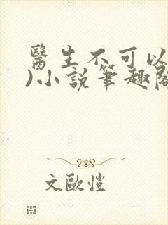 医生不可以(限)小说笔趣阁