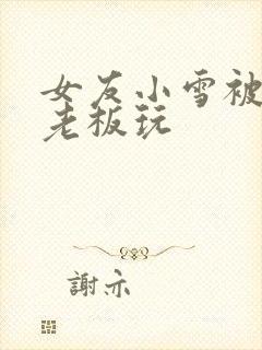 女友小雪被房东老板玩