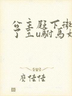 公主殿下微臣馋了玉u驸马姓傅