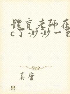 体育老师在单杠c了渺渺一节课