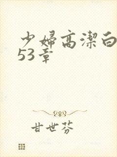 少妇高洁白义第53章