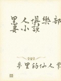 黑人俱乐部仑娇妻小说