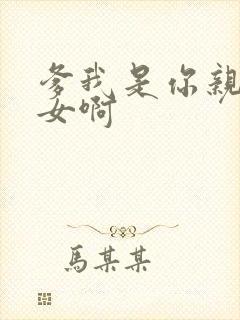 爹我是你亲生闺女啊