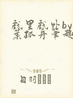 戏里戏外by一叶孤舟笔趣阁