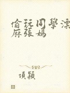 偷玩同学漂亮麻麻张嫣封面