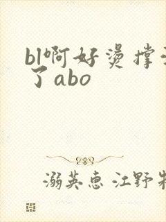 bl啊好烫撑满了abo