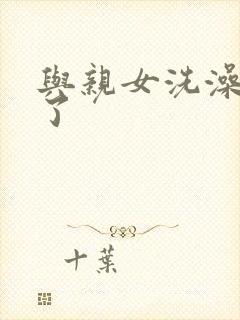 与亲女洗澡时伦了