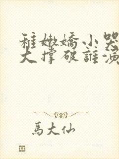 稚嫩娇小哭叫粗大撑破谁演的主角