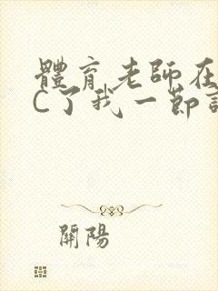 体育老师在单杠C了我一节课网