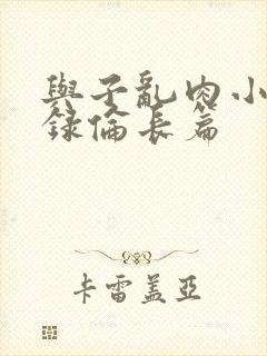 与子乱肉小说目录伦长篇