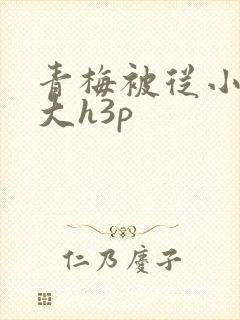 青梅被从小摸到大h3p
