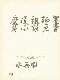 魔道祖师墨香铜臭小说免费阅读无弹窗