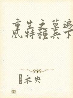 重生之草遍火凤凰特种兵下载