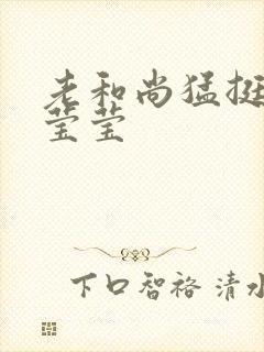 老和尚猛挺进她莹莹