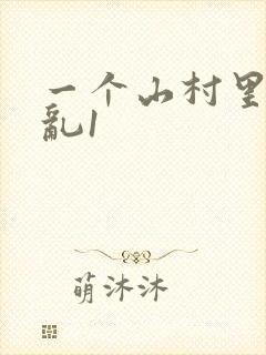 一个山村里的全乱1