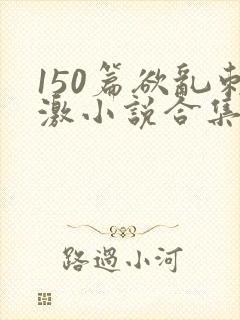 150篇欲乱刺激小说合集封面