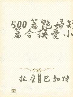 500篇艳妇短篇合换爱小说