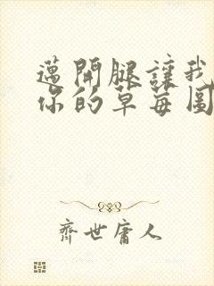 迈开腿让我看看你的草莓图