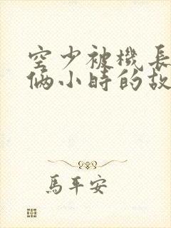 空少被机长狂躁俩小时的故事