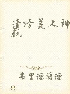 清冷美人神奇游戏