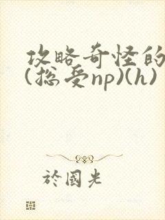 攻略奇怪的世界(总受np)(h)