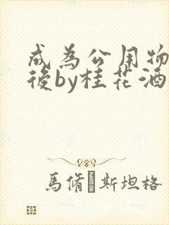 成为公用物品之后by桂花酒批发