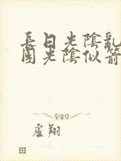 长日光阴乱作一团光阴似箭笔趣渺视频