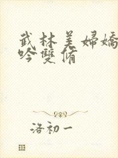 武林美妇娇呻浪吟双修