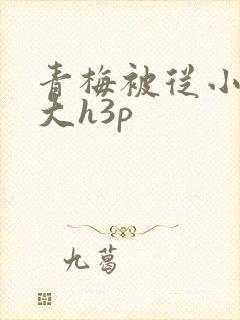 青梅被从小摸到大h3p