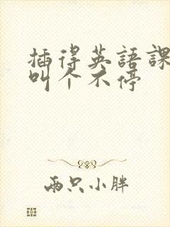 插得英语课代表叫个不停