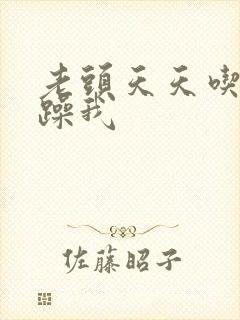 老头天天吃我奶躁我