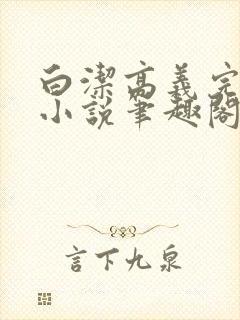 白洁高义完整版小说笔趣阁在线阅读