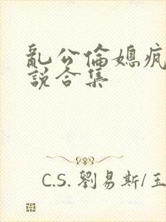 乱公伦媳疯狂小说合集