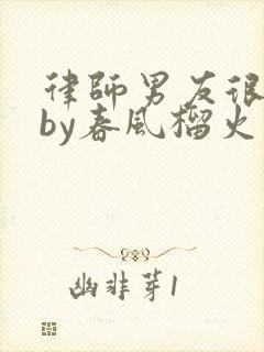 律师男友很难撩by春风榴火