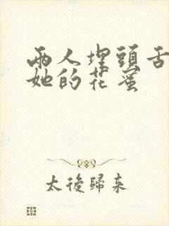 两人埋头舌尖吸她的花蜜