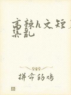 高辣h文短篇合集乱