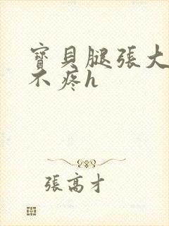 宝贝腿张大点就不疼h