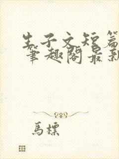 生子文短篇合集 笔趣阁最新章节阅读