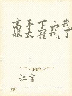 高手下山我家师姐太宠我了全文免费