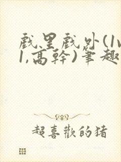 戏里戏外(1v1,高干)笔趣阁