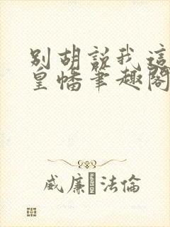 别胡说我这是人皇幡笔趣阁