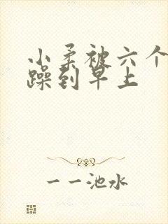 小柔被六个男人躁到早上