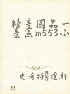 精产国品一二三产区m553小说