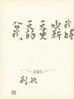 公天天吃我奶躁我的更新时间