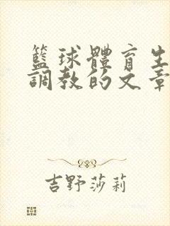 篮球体育生激荡调教的文章