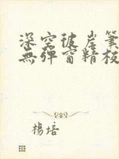 深空彼岸笔趣阁无弹窗精校版