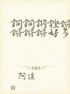 铜铜钢铿锵锵锵锵锵锵好多少阅读